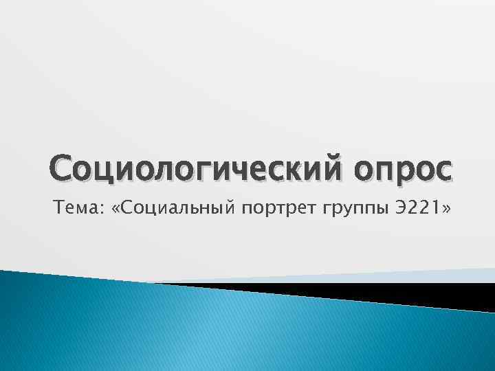 Социологический опрос Тема: «Социальный портрет группы Э 221» 