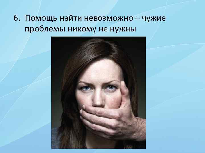 6. Помощь найти невозможно – чужие проблемы никому не нужны 