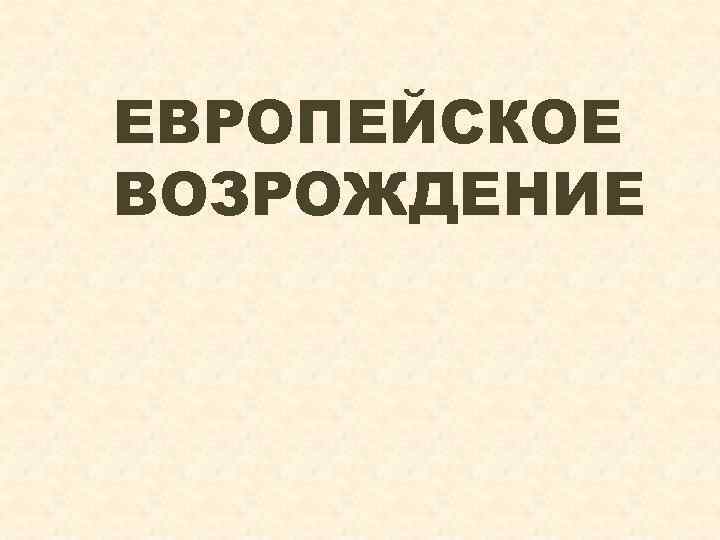 ЕВРОПЕЙСКОЕ ВОЗРОЖДЕНИЕ 