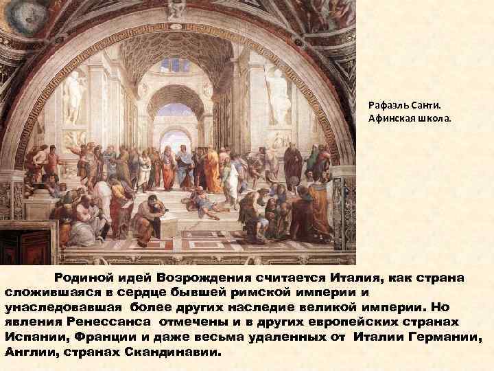 Рафаэль Санти. Афинская школа. Родиной идей Возрождения считается Италия, как страна сложившаяся в сердце