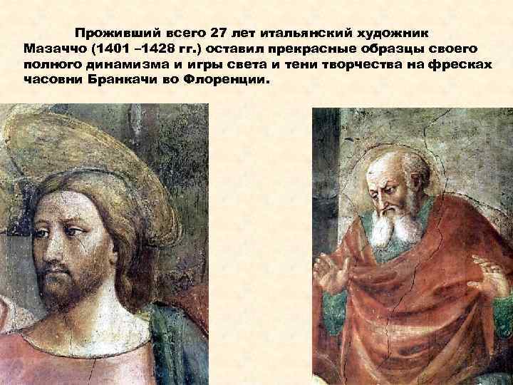 Проживший всего 27 лет итальянский художник Мазаччо (1401 – 1428 гг. ) оставил прекрасные