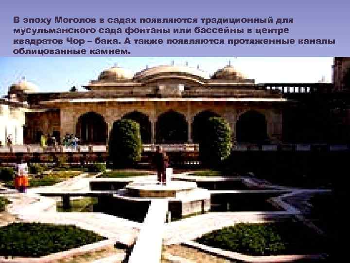 В эпоху Моголов в садах появляются традиционный для мусульманского сада фонтаны или бассейны в