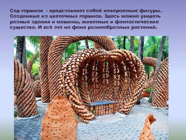 Сад горшков - представляет собой невероятные фигуры. Созданные из цветочных горшков. Здесь можно увидеть