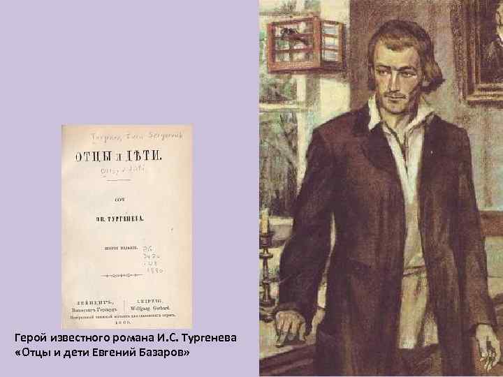 Герой известного романа И. С. Тургенева «Отцы и дети Евгений Базаров» 