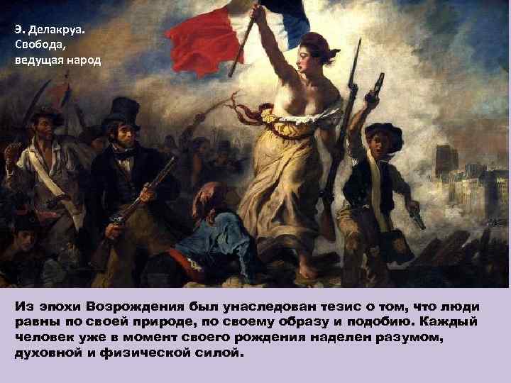 Э. Делакруа. Свобода, ведущая народ Из эпохи Возрождения был унаследован тезис о том, что