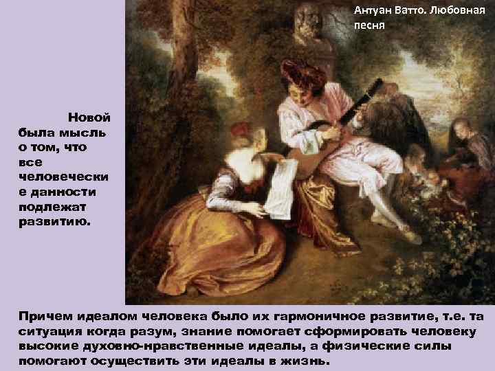 Антуан Ватто. Любовная песня Новой была мысль о том, что все человечески е данности