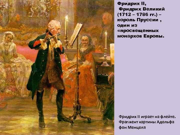Фри дрих II, Фридрих Великий (1712 – 1786 гг. ) – король Пруссии ,