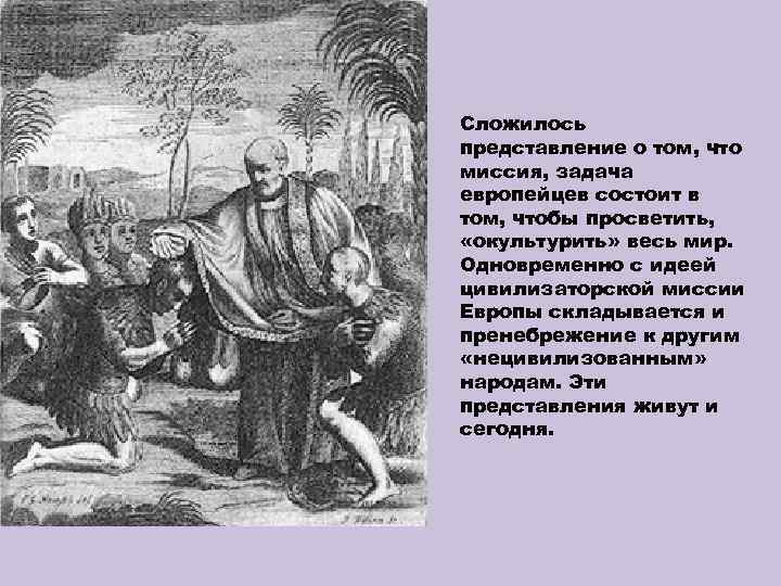 Сложилось представление о том, что миссия, задача европейцев состоит в том, чтобы просветить, «окультурить»