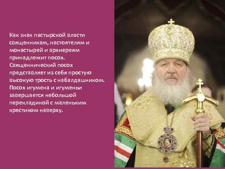 Как знак пастырской власти священникам, настоятелям и монастырей и архиереям принадлежит посох. Священнический посох