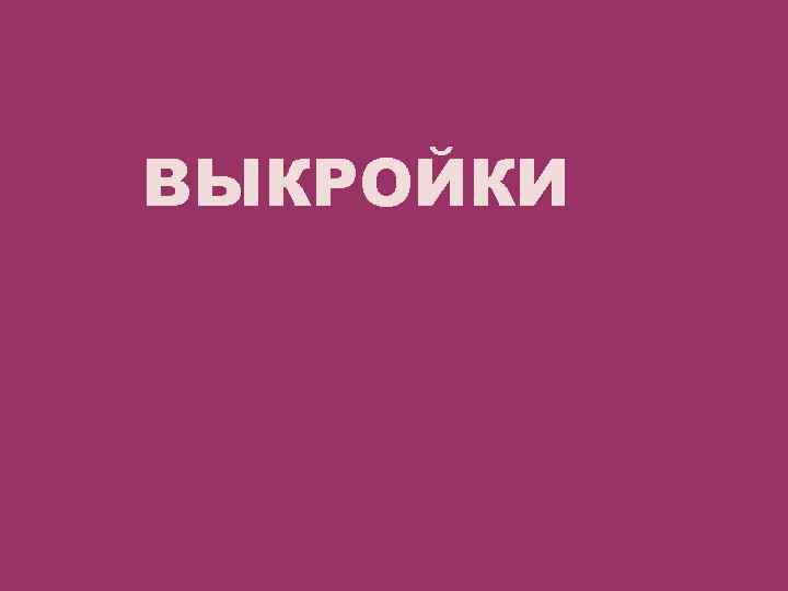 ВЫКРОЙКИ 