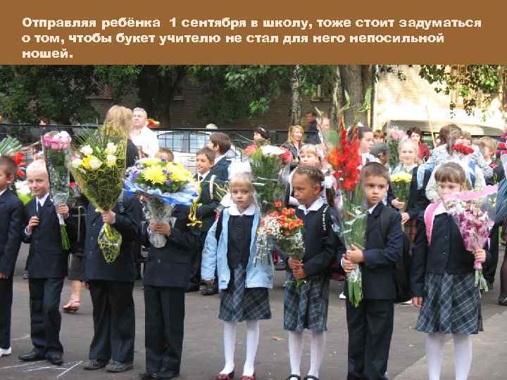 Отправляя ребёнка 1 сентября в школу, тоже стоит задуматься о том, чтобы букет учителю