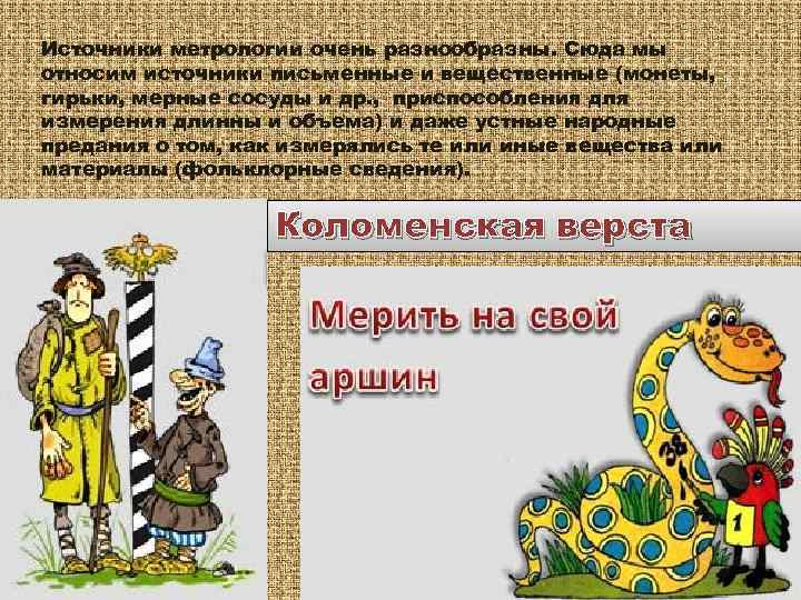 Источники метрологии очень разнообразны. Сюда мы относим источники письменные и вещественные (монеты, гирьки, мерные