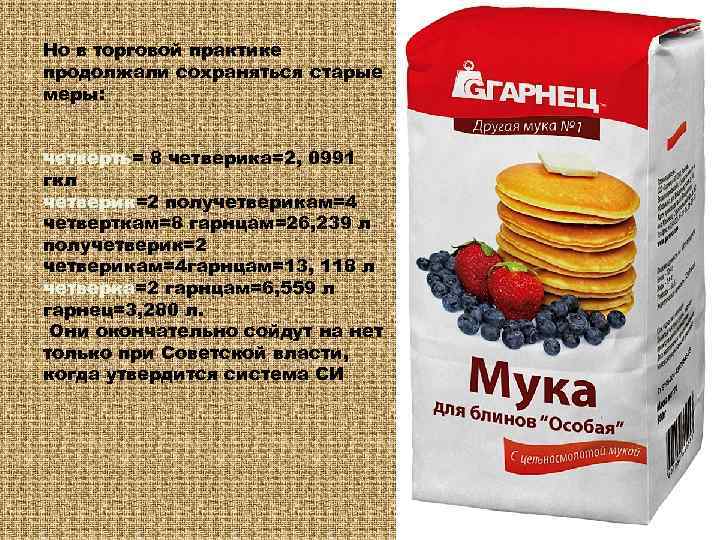 Но в торговой практике продолжали сохраняться старые меры: четверть= 8 четверика=2, 0991 гкл четверик=2