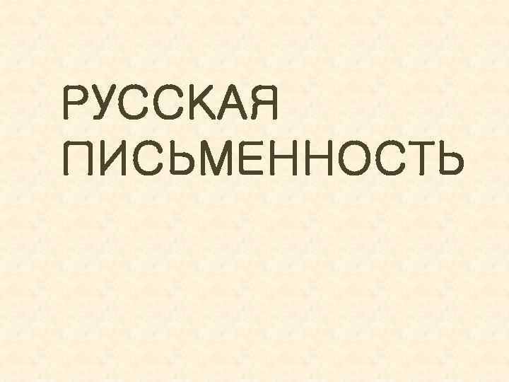 РУССКАЯ ПИСЬМЕННОСТЬ 
