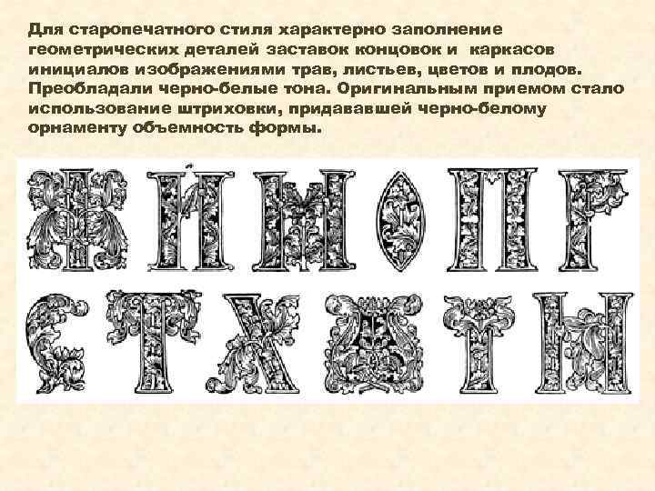 Для старопечатного стиля характерно заполнение геометрических деталей заставок концовок и каркасов инициалов изображениями трав,