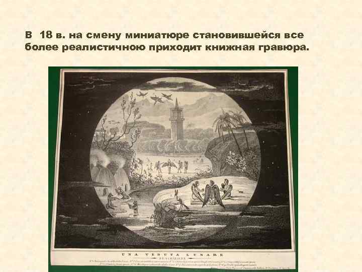 В 18 в. на смену миниатюре становившейся все более реалистичною приходит книжная гравюра. 