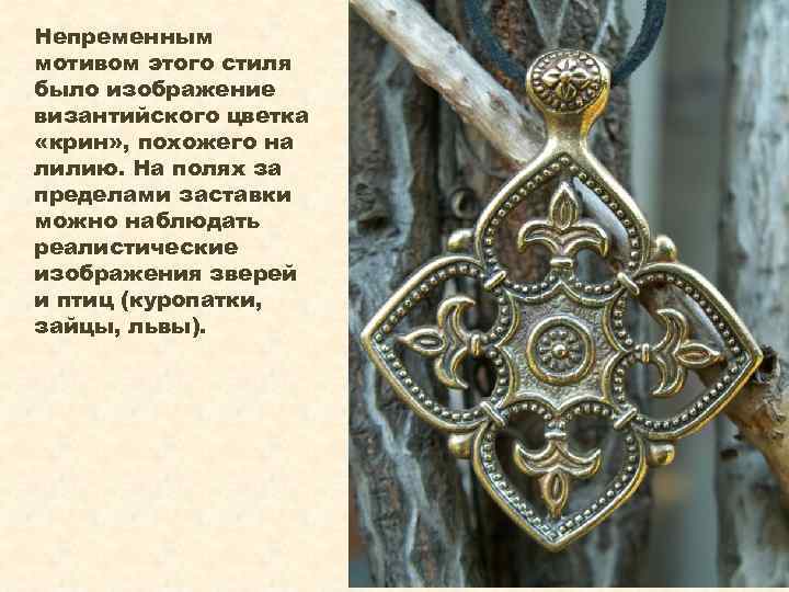 Непременным мотивом этого стиля было изображение византийского цветка «крин» , похожего на лилию. На