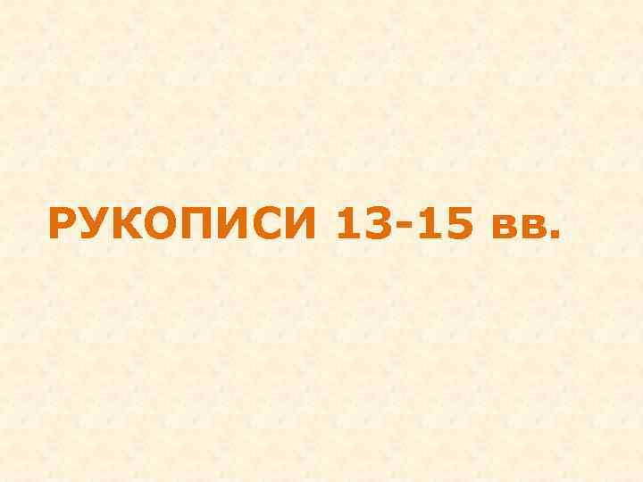РУКОПИСИ 13 -15 вв. 