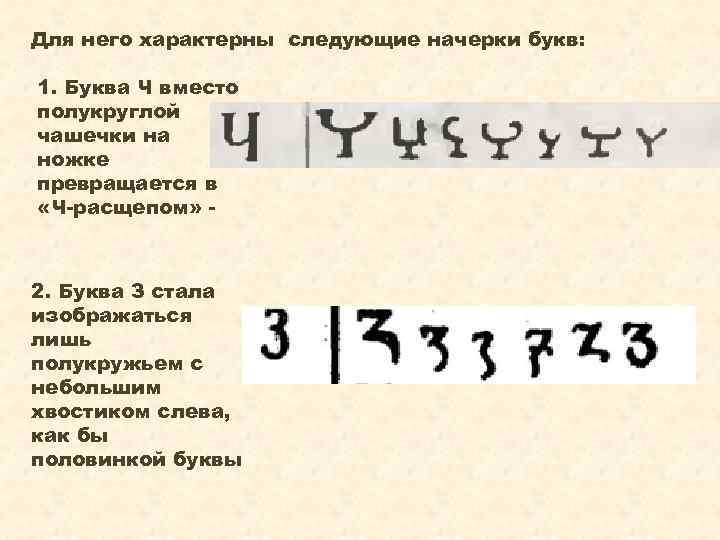 Для него характерны следующие начерки букв: 1. Буква Ч вместо полукруглой чашечки на ножке