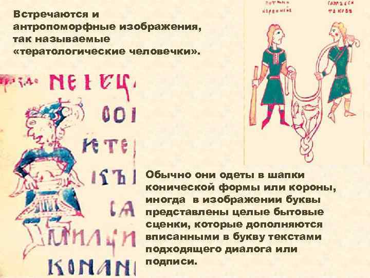 Встречаются и антропоморфные изображения, так называемые «тератологические человечки» . Обычно они одеты в шапки