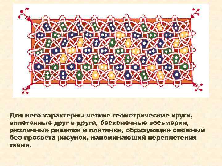 Для него характерны четкие геометрические круги, вплетенные друг в друга, бесконечные восьмерки, различные решетки