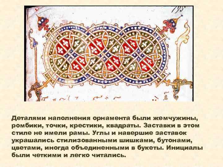 Деталями наполнения орнамента были жемчужины, ромбики, точки, крестики, квадраты. Заставки в этом стиле не