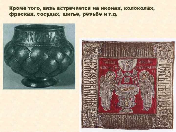 Кроме того, вязь встречается на иконах, колоколах, фресках, сосудах, шитье, резьбе и т. д.