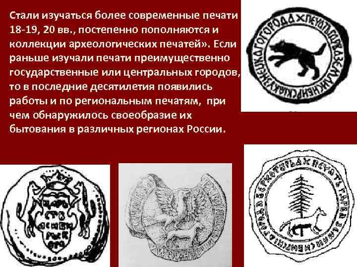 Стали изучаться более современные печати 18 -19, 20 вв. , постепенно пополняются и коллекции