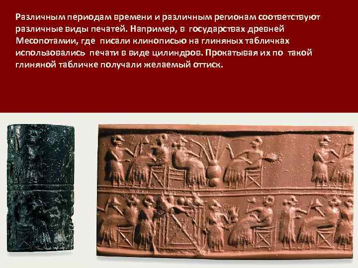 Различным периодам времени и различным регионам соответствуют различные виды печатей. Например, в государствах древней