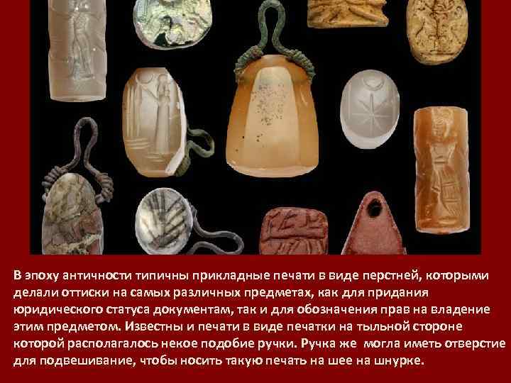 В эпоху античности типичны прикладные печати в виде перстней, которыми делали оттиски на самых