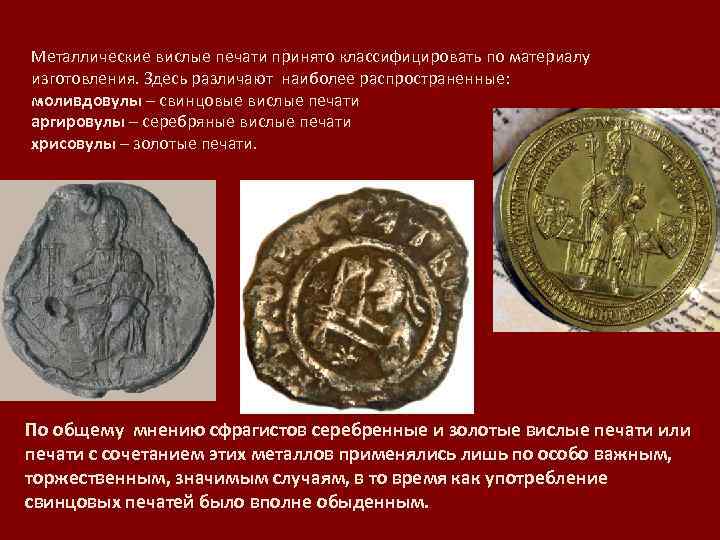 Металлические вислые печати принято классифицировать по материалу изготовления. Здесь различают наиболее распространенные: моливдовулы –