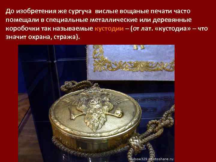 До изобретения же сургуча вислые вощаные печати часто помещали в специальные металлические или деревянные