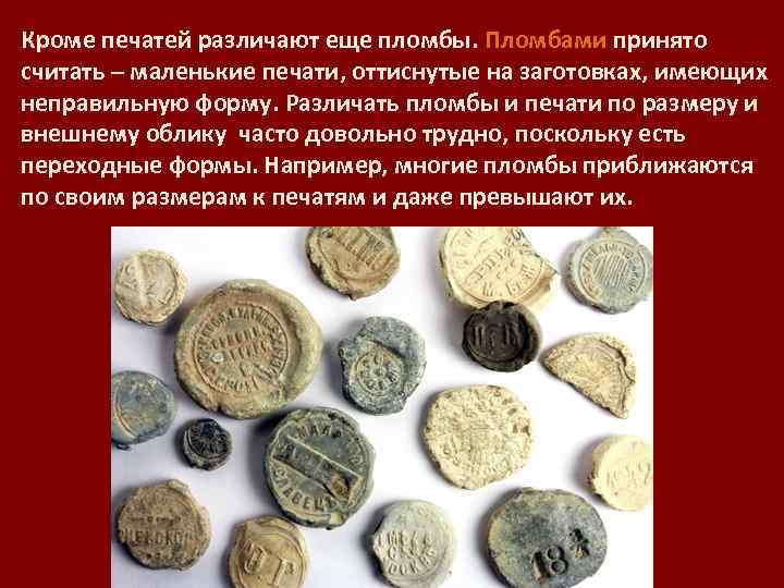 Кроме печатей различают еще пломбы. Пломбами принято считать – маленькие печати, оттиснутые на заготовках,