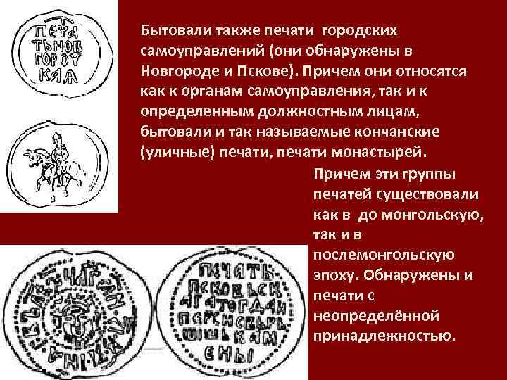 Бытовали также печати городских самоуправлений (они обнаружены в Новгороде и Пскове). Причем они относятся