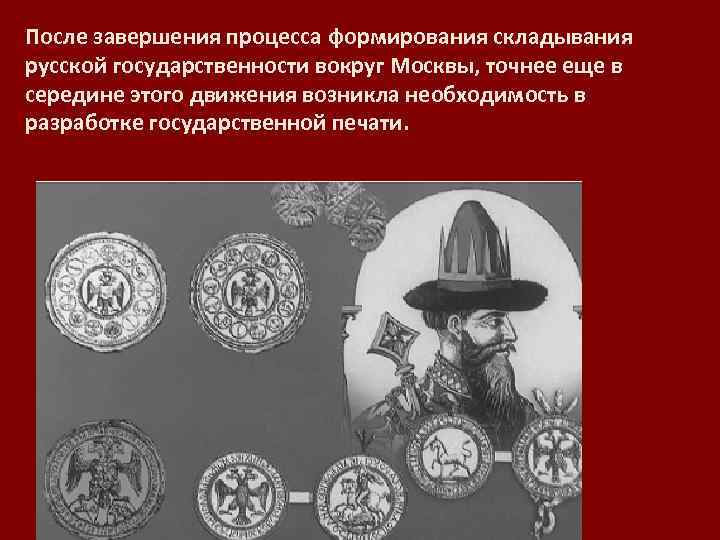 После завершения процесса формирования складывания русской государственности вокруг Москвы, точнее еще в середине этого