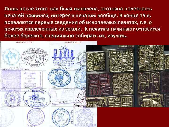 Лишь после этого как была выявлена, осознана полезность печатей появился, интерес к печатям вообще.