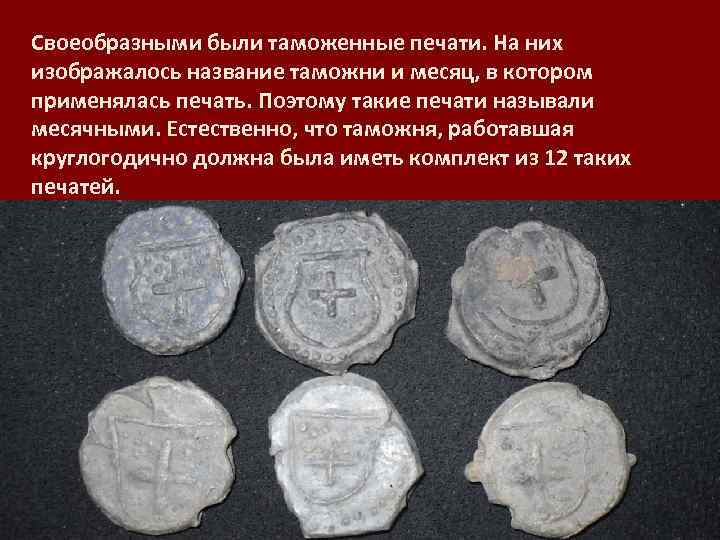 Своеобразными были таможенные печати. На них изображалось название таможни и месяц, в котором применялась