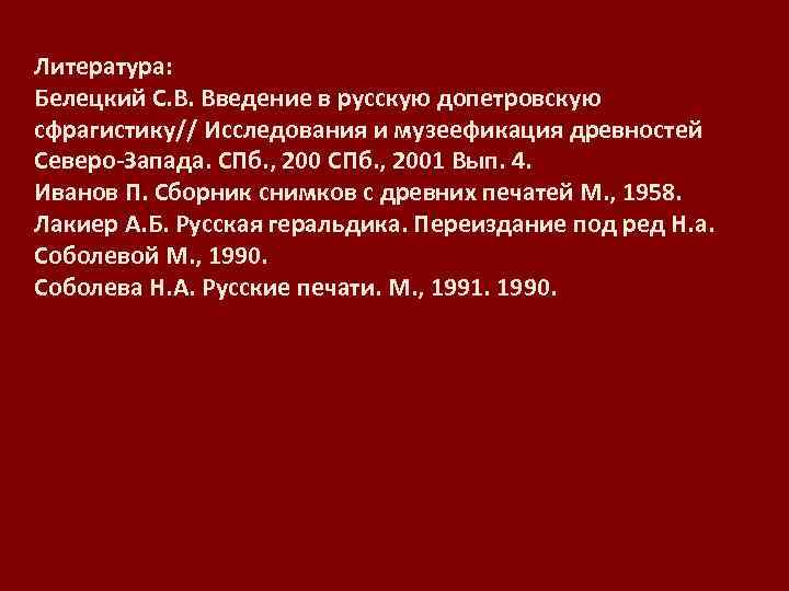 Литература: Белецкий С. В. Введение в русскую допетровскую сфрагистику// Исследования и музеефикация древностей Северо-Запада.