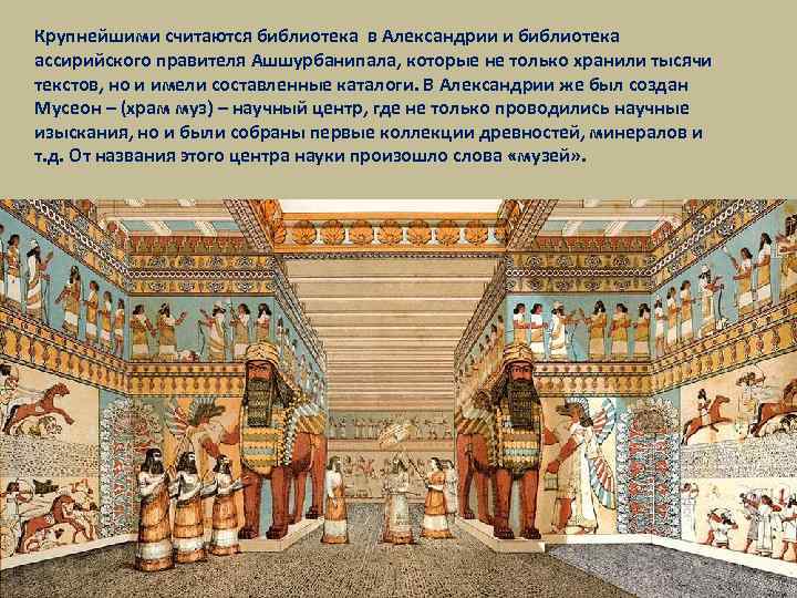Крупнейшими считаются библиотека в Александрии и библиотека ассирийского правителя Ашшурбанипала, которые не только хранили