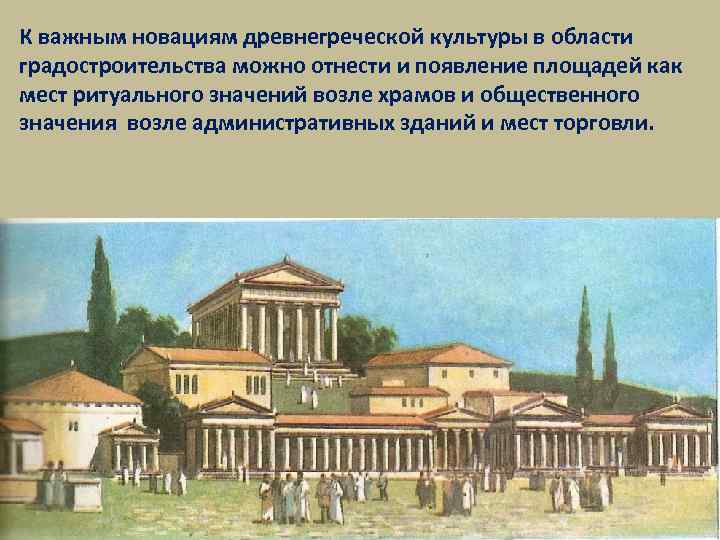 К важным новациям древнегреческой культуры в области градостроительства можно отнести и появление площадей как