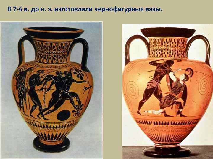 В 7 -6 в. до н. э. изготовляли чернофигурные вазы. 