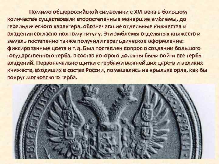 Помимо общероссийской символики с XVI века в большом количестве существовали второстепенные монаршие эмблемы, до