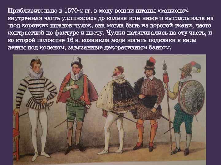 Приблизительно в 1570 -х гг. в моду вошли штаны «канионс» : внутренняя часть удлинялась