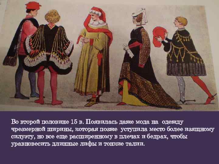 Во второй половине 15 в. Появилась даже мода на одежду чрезмерной ширины, которая позже