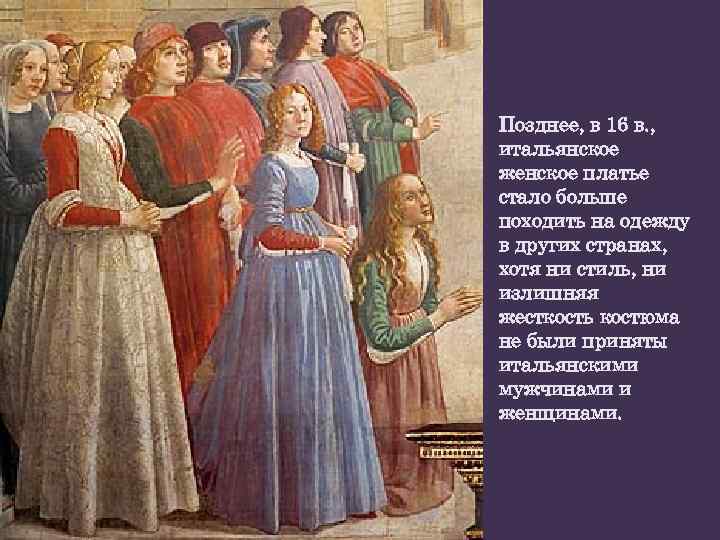 Позднее, в 16 в. , итальянское женское платье стало больше походить на одежду в