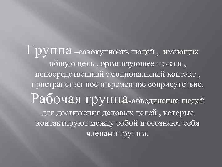 Группа –совокупность людей , имеющих общую цель , организующее начало , непосредственный эмоциональный контакт