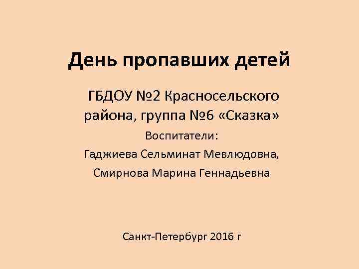 День пропавших детей ГБДОУ № 2 Красносельского района, группа № 6 «Сказка» Воспитатели: Гаджиева