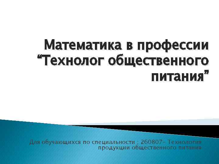 Математика в профессии “Технолог общественного питания” Для обучающихся по специальности : 260807 - Технология