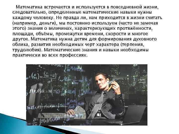 Математика встречается и используется в повседневной жизни, следовательно, определенные математические навыки нужны каждому человеку.