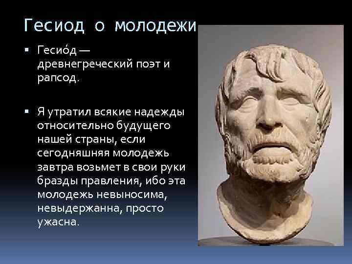 Гесиод о молодежи Гесио д — древнегреческий поэт и рапсод. Я утратил всякие надежды